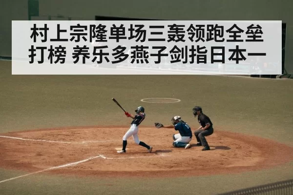 村上宗隆单场三轰领跑全垒打榜 养乐多燕子剑指日本一