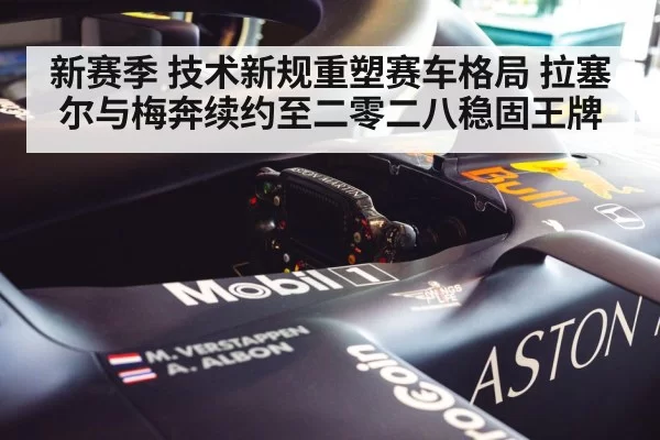 新赛季 技术新规重塑赛车格局 拉塞尔与梅奔续约至二零二八稳固王牌